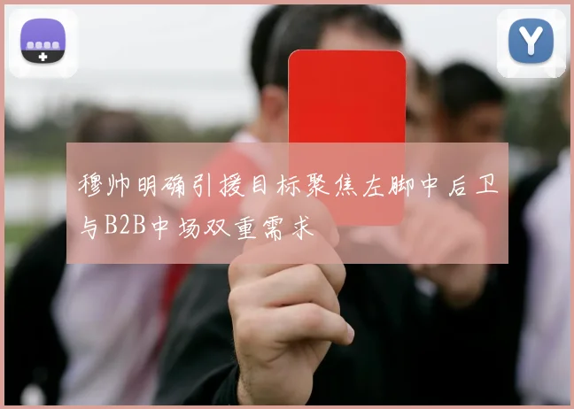 穆帅明确引援目标聚焦左脚中后卫与B2B中场双重需求