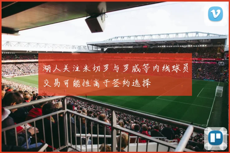 湖人关注米切罗与罗威等内线球员交易可能性高于签约选择