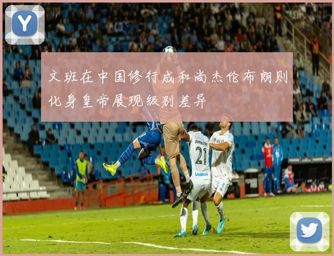 文班在中国修行成和尚杰伦布朗则化身皇帝展现级别差异