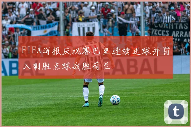 FIFA海报庆祝赛巴里连续进球并罚入制胜点球战胜荷兰