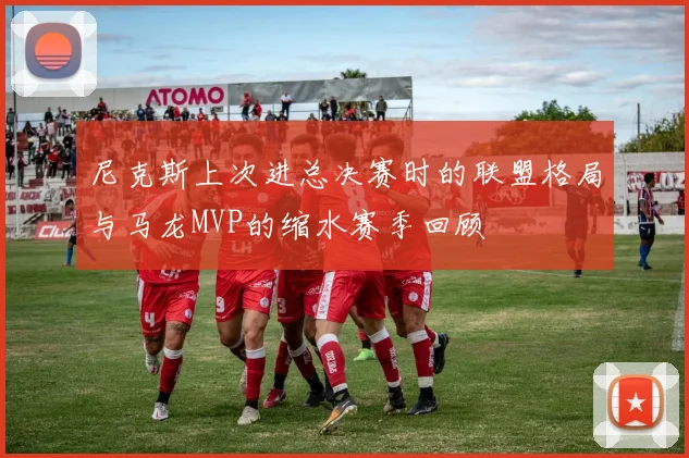 尼克斯上次进总决赛时的联盟格局与马龙MVP的缩水赛季回顾