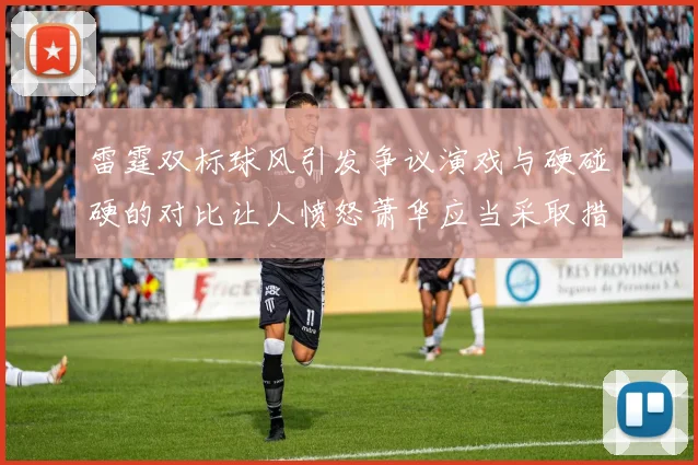 雷霆双标球风引发争议演戏与硬碰硬的对比让人愤怒萧华应当采取措施