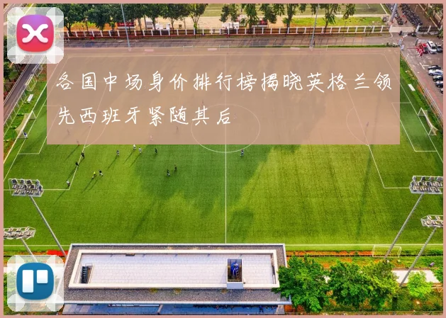 各国中场身价排行榜揭晓英格兰领先西班牙紧随其后