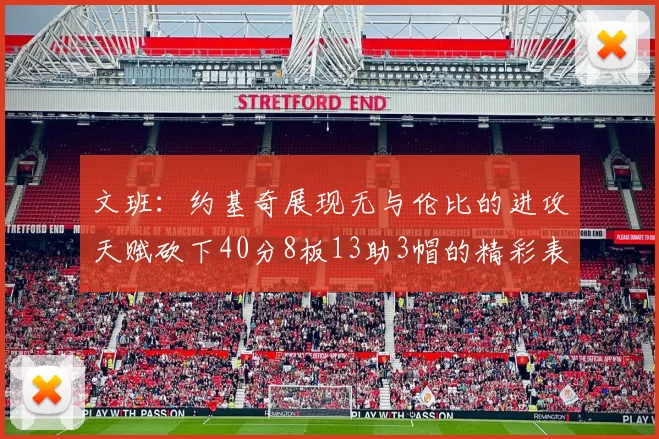 文班：约基奇展现无与伦比的进攻天赋砍下40分8板13助3帽的精彩表现